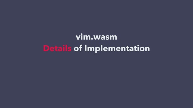 vim.wasm
Details of Implementation
