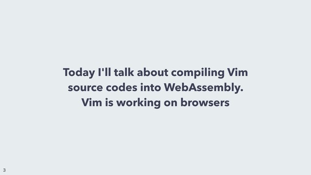 Today I'll talk about compiling Vim
source codes into WebAssembly.
Vim is working on browsers


