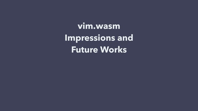 vim.wasm
Impressions and
Future Works
