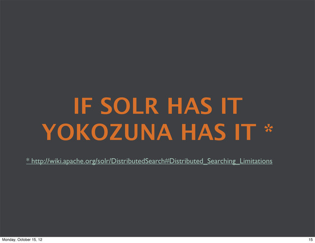 IF SOLR HAS IT
YOKOZUNA HAS IT *
* http://wiki.apache.org/solr/DistributedSearch#Distributed_Searching_Limitations
15
Monday, October 15, 12
