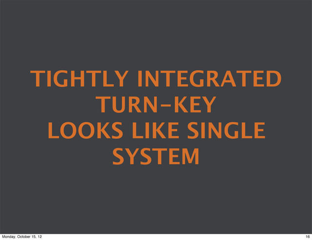 TIGHTLY INTEGRATED
TURN-KEY
LOOKS LIKE SINGLE
SYSTEM
16
Monday, October 15, 12
