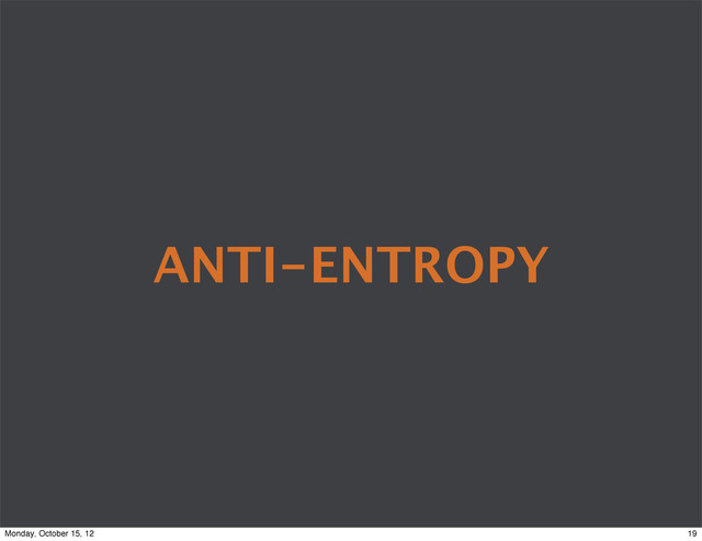 ANTI-ENTROPY
19
Monday, October 15, 12
