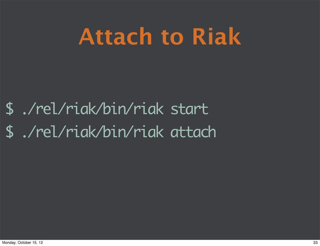 Attach to Riak
$ ./rel/riak/bin/riak start
$ ./rel/riak/bin/riak attach
33
Monday, October 15, 12
