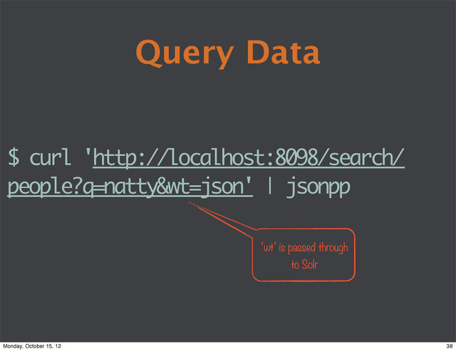 Query Data
$ curl 'http://localhost:8098/search/
people?q=natty&wt=json' | jsonpp
‘wt’ is passed through
to Solr
38
Monday, October 15, 12
