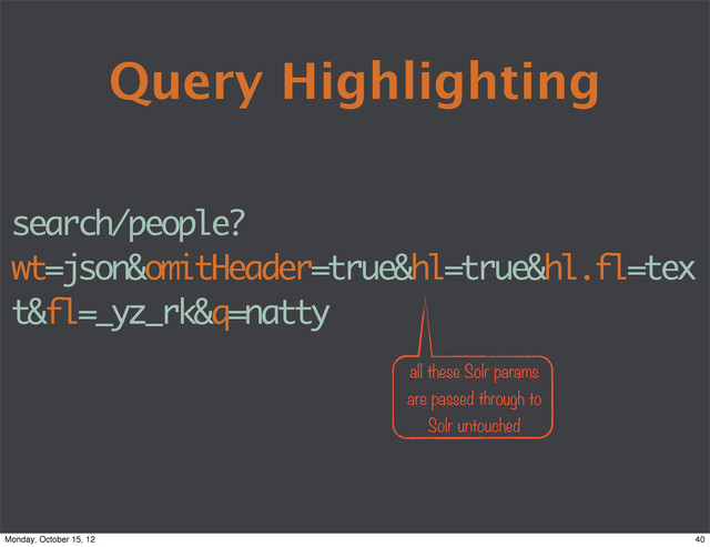 Query Highlighting
search/people?
wt=json&omitHeader=true&hl=true&hl.fl=tex
t&fl=_yz_rk&q=natty
all these Solr params
are passed through to
Solr untouched
40
Monday, October 15, 12
