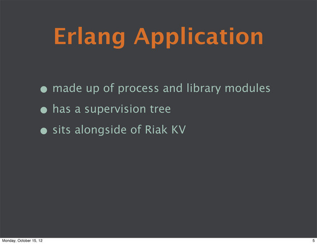 Erlang Application
• made up of process and library modules
• has a supervision tree
• sits alongside of Riak KV
5
Monday, October 15, 12
