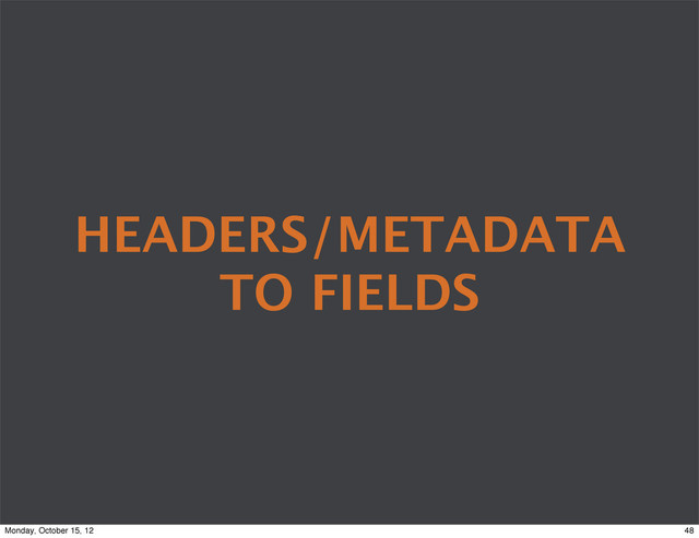 HEADERS/METADATA
TO FIELDS
48
Monday, October 15, 12
