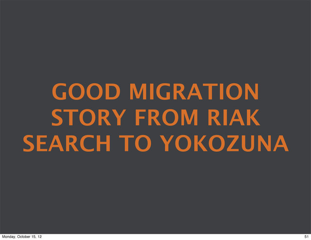 GOOD MIGRATION
STORY FROM RIAK
SEARCH TO YOKOZUNA
51
Monday, October 15, 12
