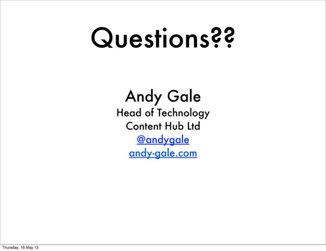 Questions??
Andy Gale
Head of Technology
Content Hub Ltd
@andygale
andy-gale.com
Thursday, 16 May 13
