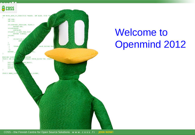 COSS – the Finnish Centre for Open Source Solutions w w w . c o s s . f i JOIN NOW!
COSS – the Finnish Centre for Open Source Solutions w w w . c o s s . f i JOIN NOW!
Welcome to
Openmind 2012
