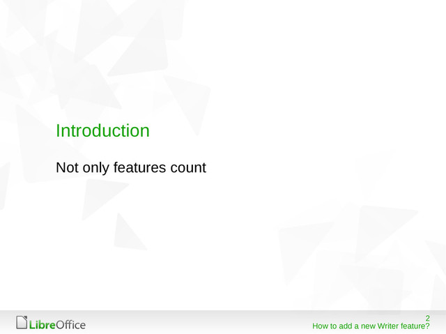 2
How to add a new Writer feature?
Introduction
Not only features count
