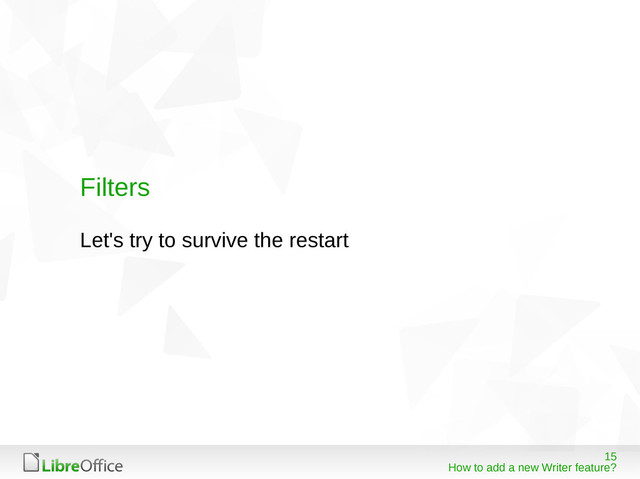 15
How to add a new Writer feature?
Filters
Let's try to survive the restart
