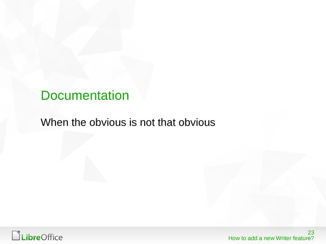 23
How to add a new Writer feature?
Documentation
When the obvious is not that obvious

