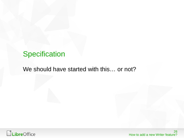26
How to add a new Writer feature?
Specification
We should have started with this… or not?
