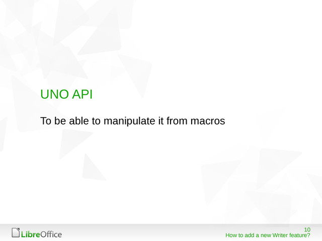 10
How to add a new Writer feature?
UNO API
To be able to manipulate it from macros
