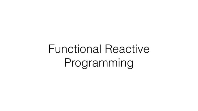 Functional Reactive
Programming
