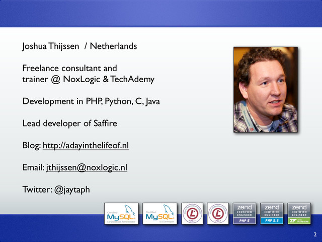Joshua Thijssen / Netherlands
Freelance consultant and
trainer @ NoxLogic & TechAdemy
Development in PHP, Python, C, Java
Lead developer of Safﬁre
Blog: http://adayinthelifeof.nl
Email: jthijssen@noxlogic.nl
Twitter: @jaytaph
2
