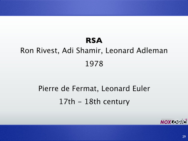 RSA
Ron Rivest, Adi Shamir, Leonard Adleman
29
1978
Pierre de Fermat, Leonard Euler
17th - 18th century
