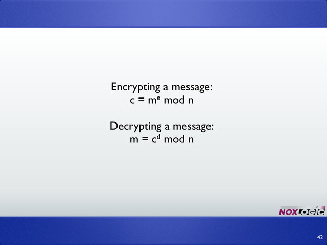 Encrypting a message:
c = me mod n
Decrypting a message:
m = cd mod n
42
