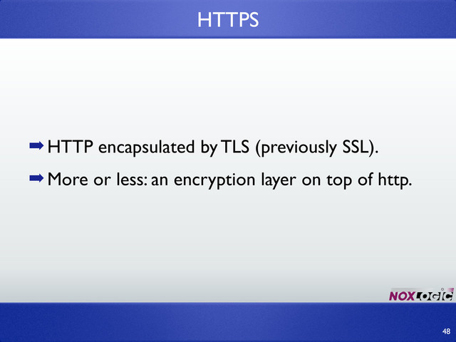 ➡HTTP encapsulated by TLS (previously SSL).
➡More or less: an encryption layer on top of http.
HTTPS
48
