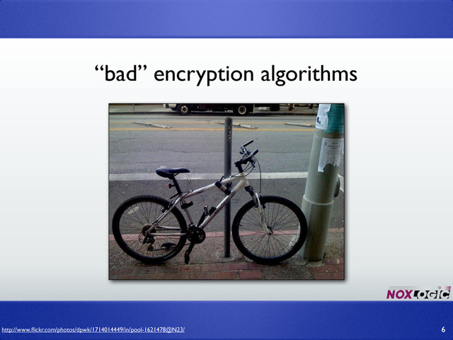 “bad” encryption algorithms
6
http://www.ﬂickr.com/photos/dpwk/1714014449/in/pool-1621478@N23/
