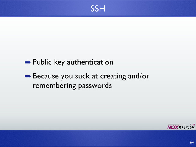 ➡ Public key authentication
➡ Because you suck at creating and/or
remembering passwords
SSH
64
