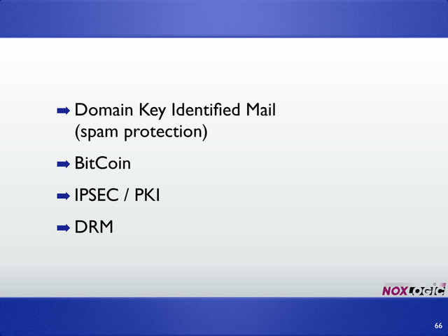 ➡ Domain Key Identiﬁed Mail
(spam protection)
➡ BitCoin
➡ IPSEC / PKI
➡ DRM
66
