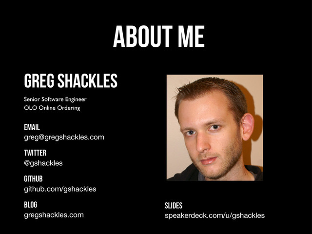 About Me
Greg Shackles
Senior Software Engineer
OLO Online Ordering
email
greg@gregshackles.com
twitter
@gshackles
github
github.com/gshackles
blog
gregshackles.com
Slides
speakerdeck.com/u/gshackles
