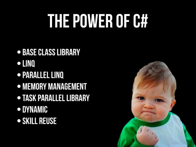 The Power of C#
•Base Class Library
•LINQ
•Parallel LINQ
•Memory Management
•Task Parallel Library
•Dynamic
•Skill Reuse
