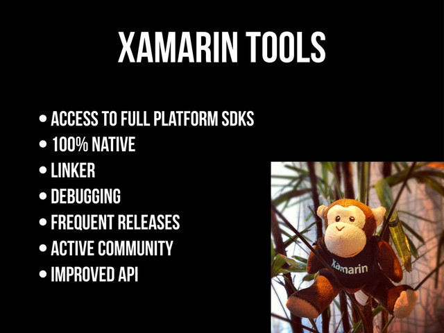 xamarin Tools
•Access to full platform SDKs
•100% Native
•Linker
•Debugging
•frequent releases
•active community
•Improved API
