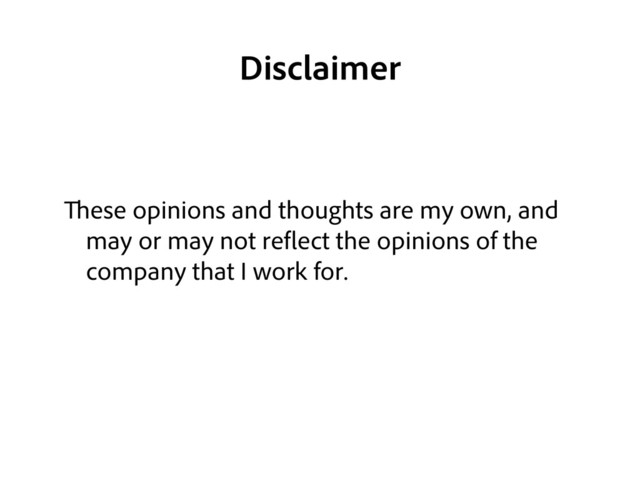 ese opinions and thoughts are my own, and
may or may not re ect the opinions of the
company that I work for.
Disclaimer
