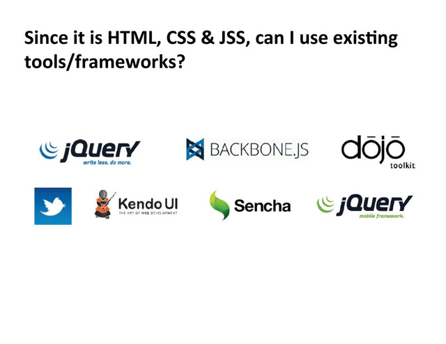 Since	  it	  is	  HTML,	  CSS	  &	  JSS,	  can	  I	  use	  exisKng	  
tools/frameworks?	  
