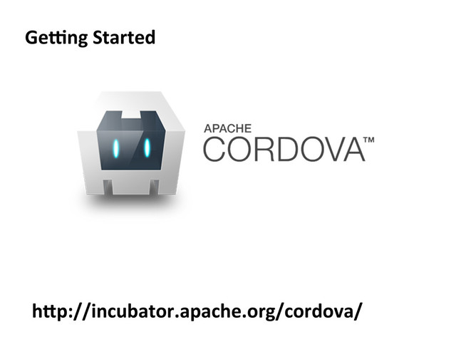 Ge[ng	  Started	  
h>p://incubator.apache.org/cordova/	  
