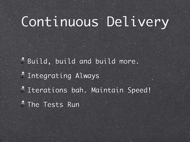 Continuous Delivery
Build, build and build more.
Integrating Always
Iterations bah. Maintain Speed!
The Tests Run

