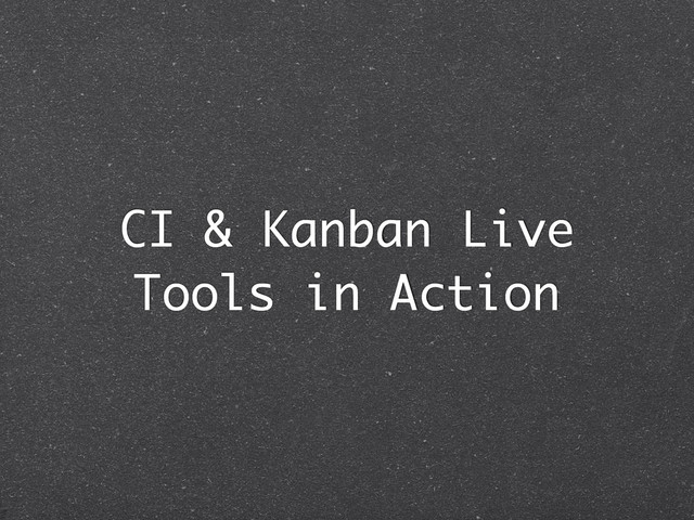 CI & Kanban Live
Tools in Action
