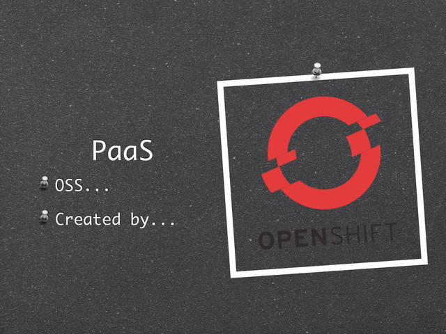 PaaS
OSS...
Created by...

