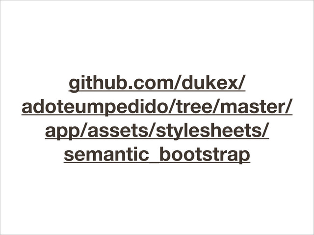 github.com/dukex/
adoteumpedido/tree/master/
app/assets/stylesheets/
semantic_bootstrap
