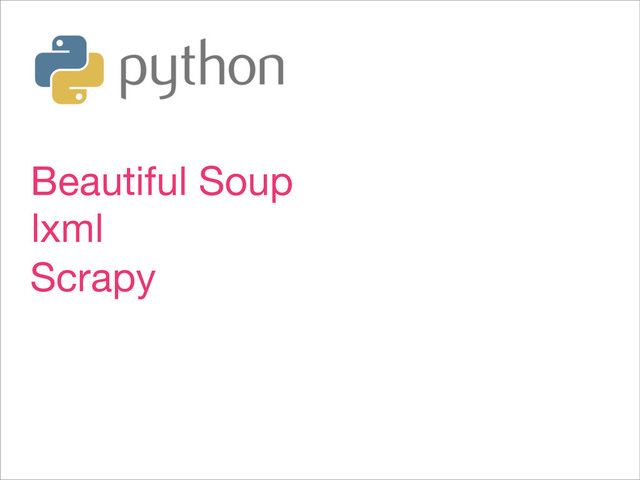Beautiful Soup
lxml
Scrapy
