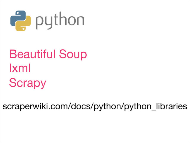 Beautiful Soup
lxml
scraperwiki.com/docs/python/python_libraries
Scrapy

