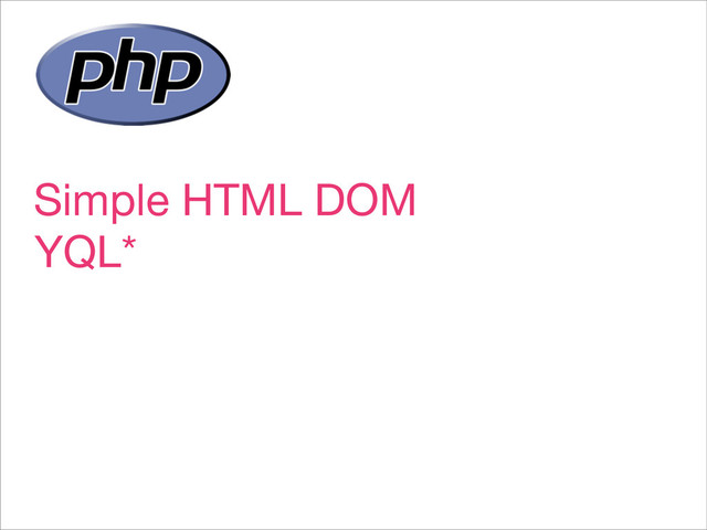 Simple HTML DOM
YQL*
