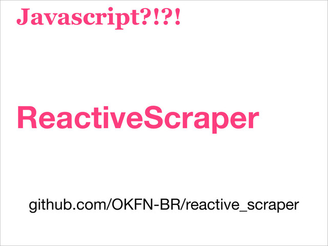 ReactiveScraper
Javascript?!?!
github.com/OKFN-BR/reactive_scraper
