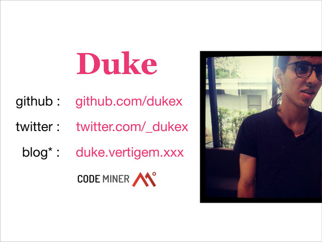 Duke
github.com/dukex
twitter.com/_dukex
github :
twitter :
duke.vertigem.xxx
blog* :
