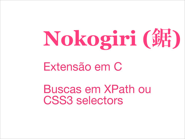 Nokogiri (ڒ)
Extensão em C
Buscas em XPath ou
CSS3 selectors
