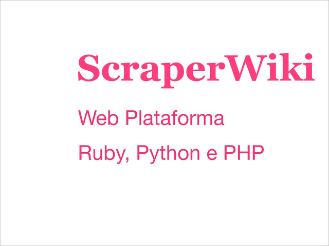 ScraperWiki
Web Plataforma
Ruby, Python e PHP
