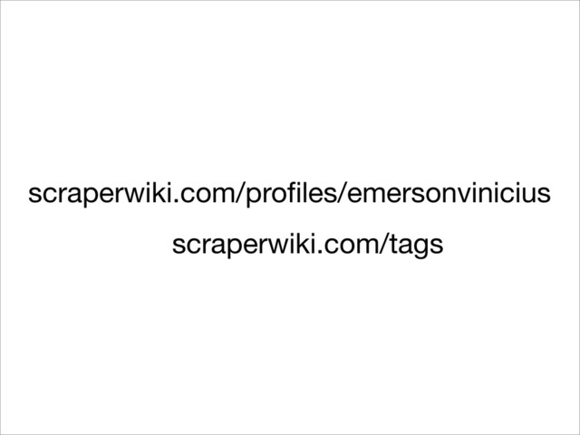 scraperwiki.com/proﬁles/emersonvinicius
scraperwiki.com/tags
