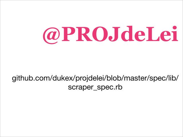 @PROJdeLei
github.com/dukex/projdelei/blob/master/spec/lib/
scraper_spec.rb
