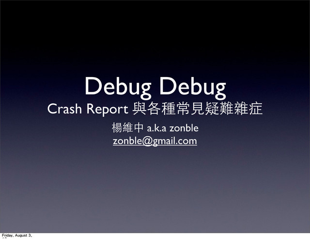 Debug Debug
Crash Report 與各種常⾒見疑難雜症
楊維中 a.k.a zonble
zonble@gmail.com
Friday, August 3,
