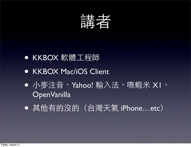 講者
• KKBOX 軟體⼯工程師
• KKBOX Mac/iOS Client
• ⼩小⿆麥注⾳音、Yahoo! 輸⼊入法、嘸蝦⽶米 X1、
OpenVanilla
• 其他有的沒的（台灣天氣 iPhone…etc）
Friday, August 3,
