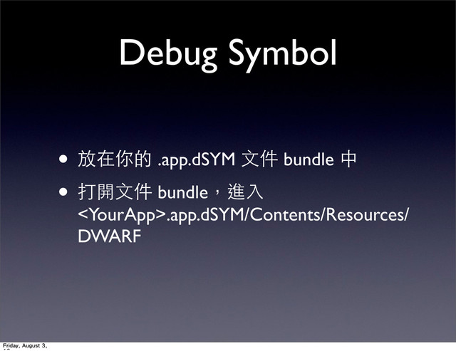 Debug Symbol
• 放在你的 .app.dSYM ⽂文件 bundle 中
• 打開⽂文件 bundle，進⼊入
.app.dSYM/Contents/Resources/
DWARF
Friday, August 3,
