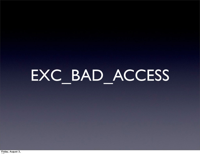 EXC_BAD_ACCESS
Friday, August 3,

